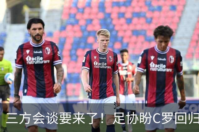 三方会谈要来了！足协盼C罗回归谢幕，球迷：他可不止想就此退场