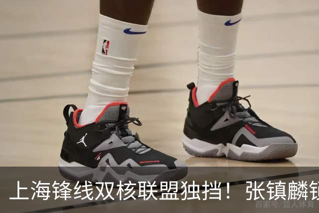 上海锋线双核联盟独挡！张镇麟锁死小外攻守齐爆，李弘权万金油！