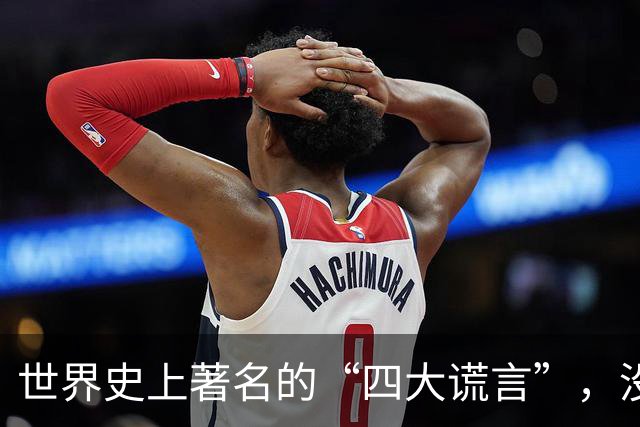 世界史上著名的“四大谎言”，没一个是真的，至今还有人深信不疑