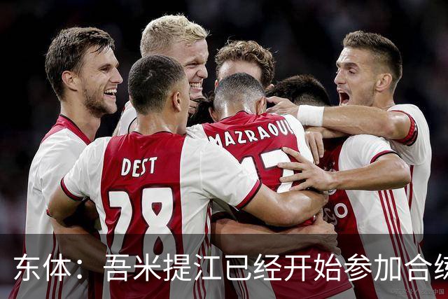 东体：吾米提江已经开始参加合练，蒋光太需要治疗康复