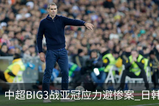 中超BIG3战亚冠应力避惨案 日韩全力以赴遣最强阵