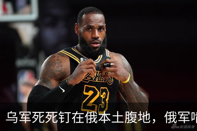 乌军死死钉在俄本土腹地，俄军啃不动打不退，战场局面太尴尬
