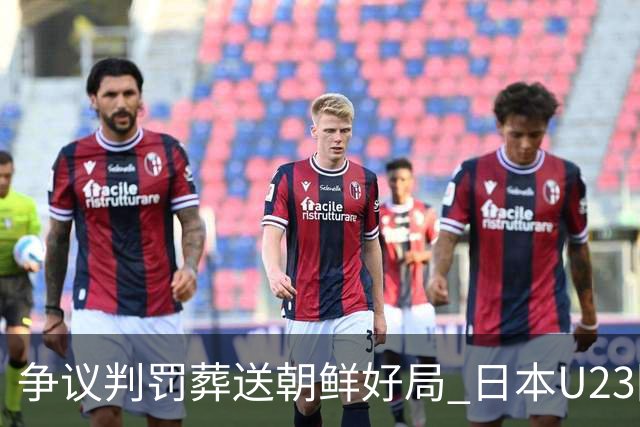 争议判罚葬送朝鲜好局 日本U23险胜晋级亚运四强