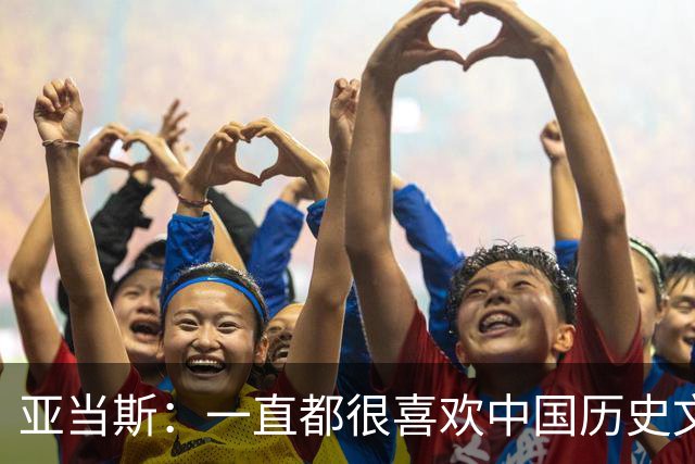 亚当斯：一直都很喜欢中国历史文化 走进故宫 满眼都是岁月的沉淀