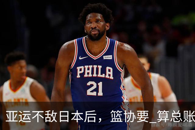 亚运不敌日本后，篮协要 "算总账"，周琦落选那些事，恐怕藏不住了