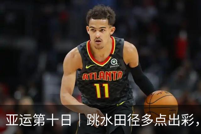 亚运第十日｜跳水田径多点出彩，李雯雯实现职业生涯大满贯