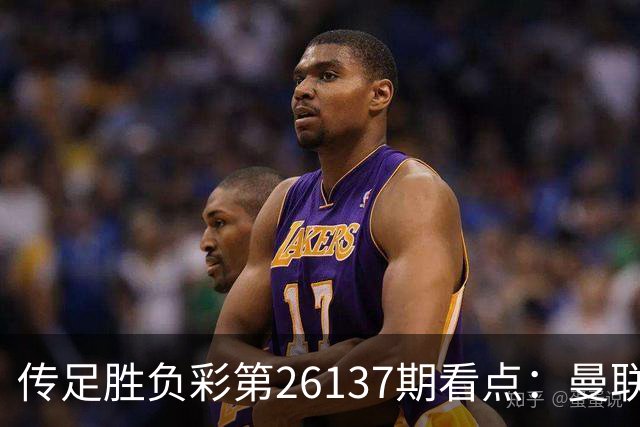 传足胜负彩第26137期看点：曼联大战热刺 巴萨强势出击