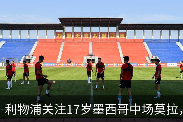 利物浦关注17岁墨西哥中场莫拉，身价或达4000万镑