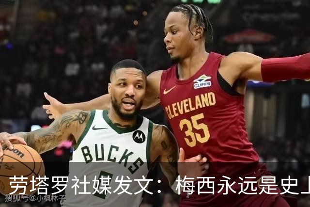 劳塔罗社媒发文：梅西永远是史上最佳