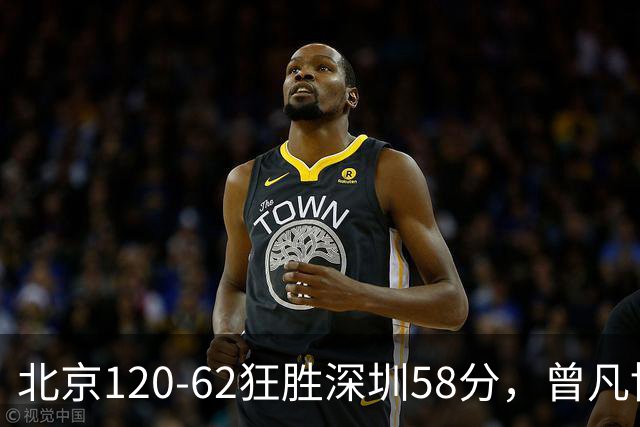 北京120-62狂胜深圳58分，曾凡博19+7，沃特斯三分8中7，贺希宁10分
