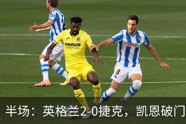 半场：英格兰2-0捷克，凯恩破门+传中造乌龙