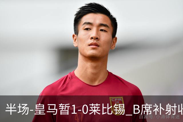 半场-皇马暂1-0莱比锡 B席补射收获皇马首球库尔图瓦屡救险