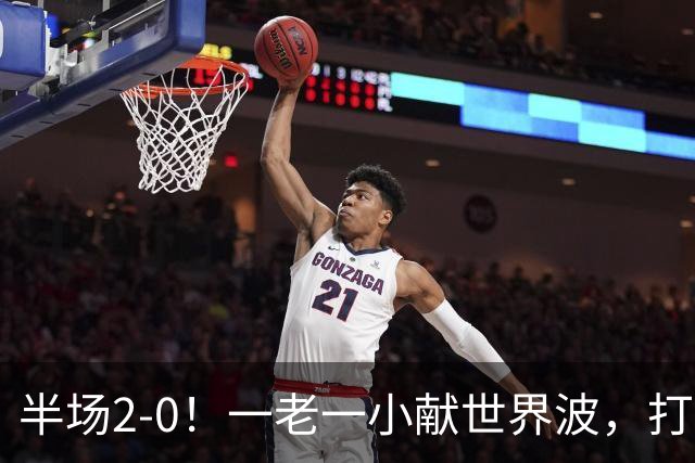 半场2-0！一老一小献世界波，打的阿森纳溃不成军，布莱顿太强了