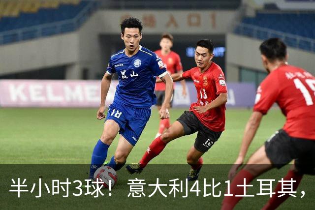 半小时3球！意大利4比1土耳其，兄弟同场创111年纪录