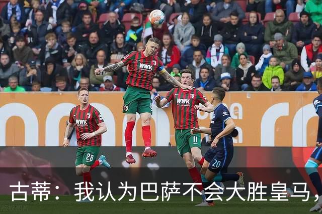 古蒂：我认为巴萨不会大胜皇马，他们本赛季还没遇到强大的对手