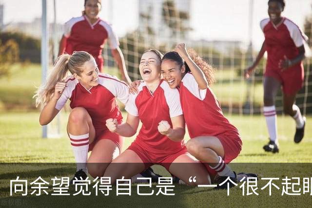 向余望觉得自己是“一个很不起眼的运动员”