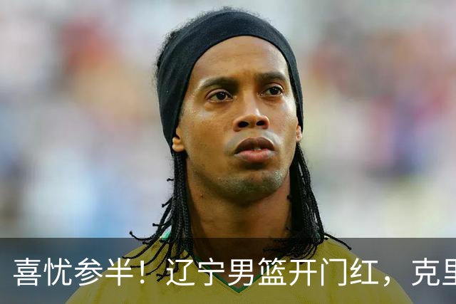 喜忧参半！辽宁男篮开门红，克里斯成隐患，张陈0进步，杨鸣点破死穴！