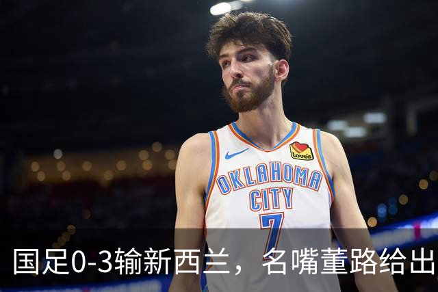 国足0-3输新西兰，名嘴董路给出最犀利点评，8字箴言切中邵佳一痛处