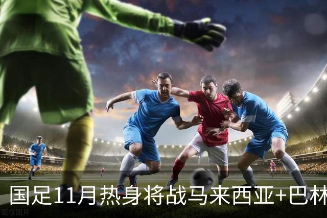 国足11月热身将战马来西亚+巴林 邵佳一帅位暂时稳固