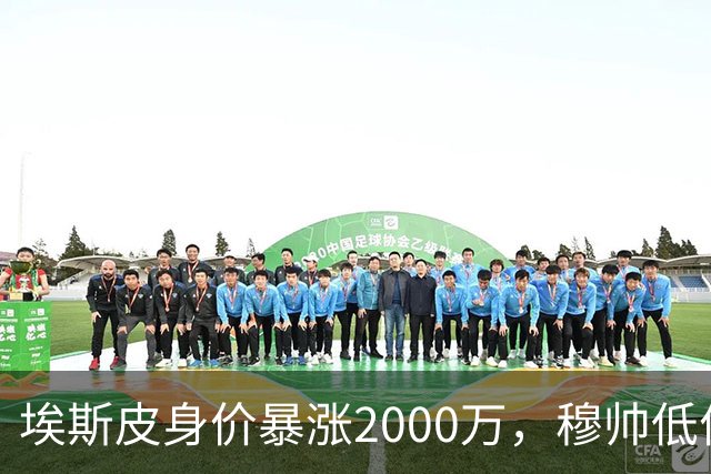 埃斯皮身价暴涨2000万，穆帅低价引援终获回报