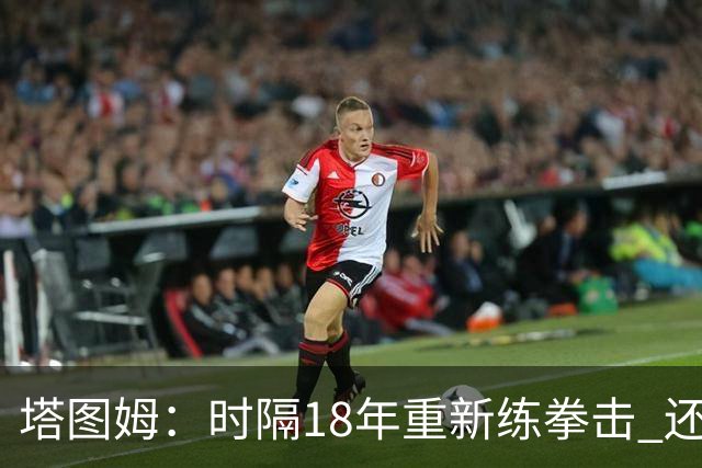 塔图姆：时隔18年重新练拳击 还没实战光挥拳就累得肩膀受不了
