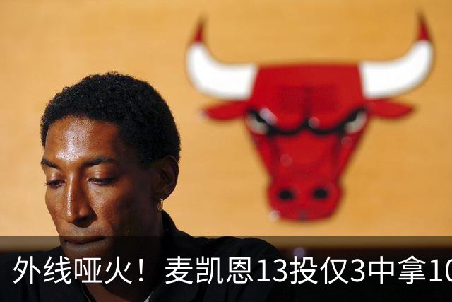 外线哑火！麦凯恩13投仅3中拿10分 三分6中0&正负值-13