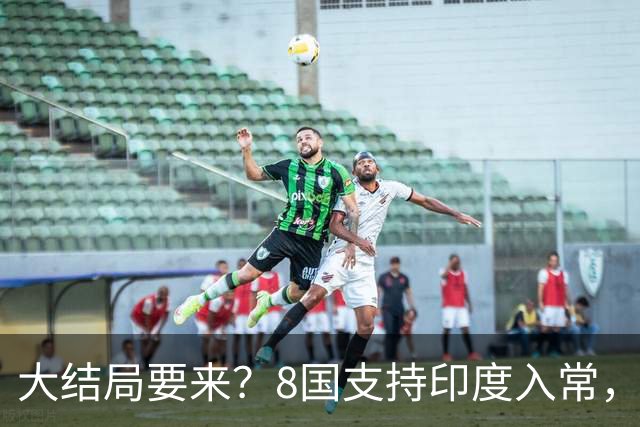 大结局要来？8国支持印度入常，中方没有阻拦，苏杰生拿到承诺书？