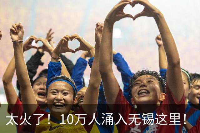 太火了！10万人涌入无锡这里！