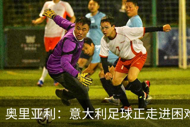 奥里亚利：意大利足球正走进困难时期 斥尤文极端球迷背身默哀可耻