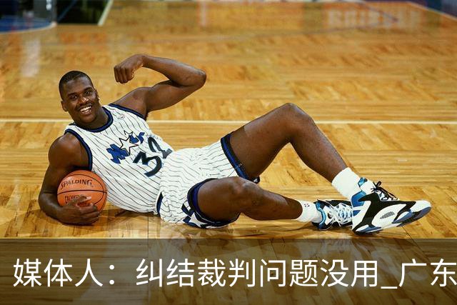 媒体人：纠结裁判问题没用 广东有些球员该下轮换 攻联防该换战术
