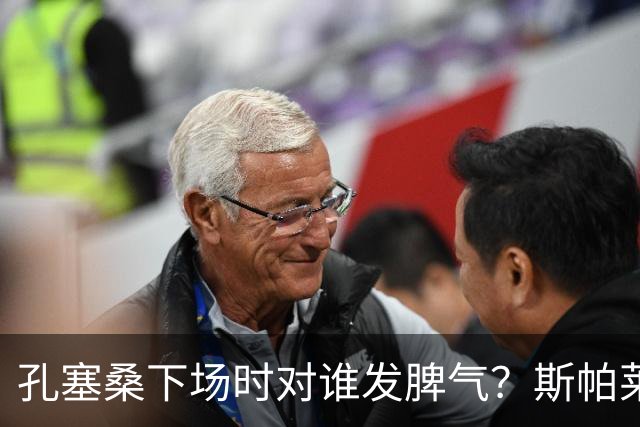 孔塞桑下场时对谁发脾气？斯帕莱蒂：他最好是对自己的表现生气