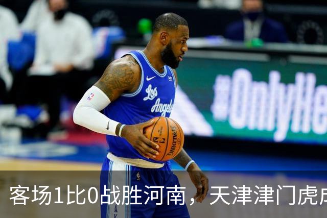 客场1比0战胜河南，天津津门虎成功保级，武汉三镇岌岌可危