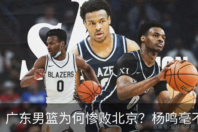 广东男篮为何惨败北京？杨鸣毫不留情一针见血！球迷想念杜锋！