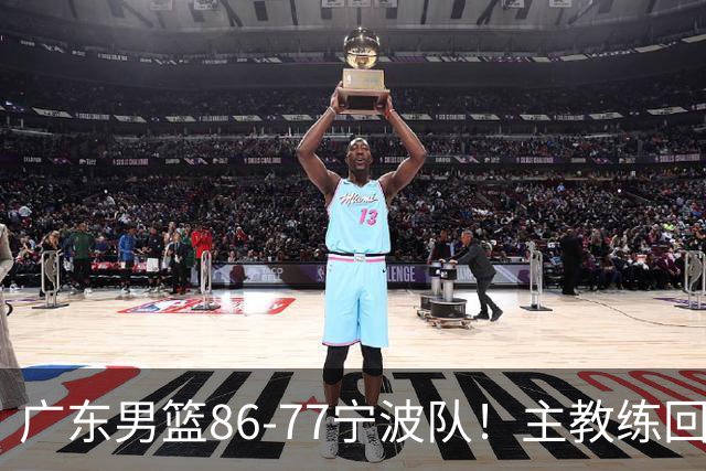 广东男篮86-77宁波队！主教练回应，胡明轩表态，将对阵上海男篮