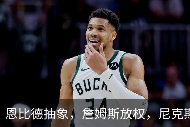 恩比德抽象，詹姆斯放权，尼克斯单打成瘾葬送戒指夜
