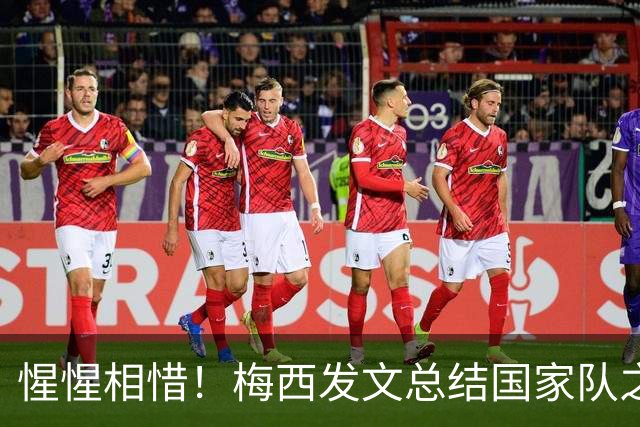惺惺相惜！梅西发文总结国家队之旅 C罗3个月2次点赞：致敬+拥抱你