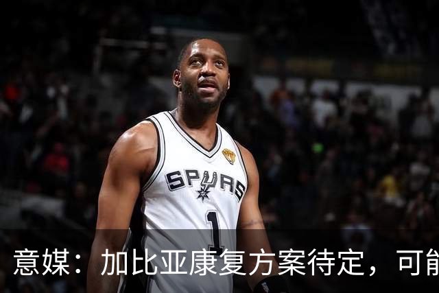 意媒：加比亚康复方案待定，可能手术或保守治疗
