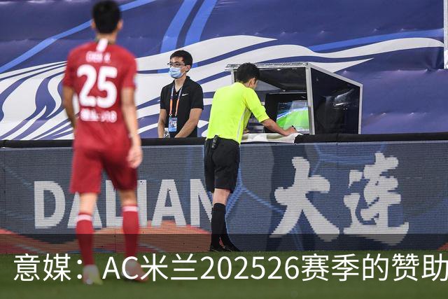 意媒：AC米兰2025/26赛季的赞助收入达到1.106亿欧元