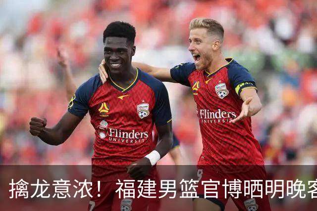 擒龙意浓！福建男篮官博晒明晚客战江苏预热海报