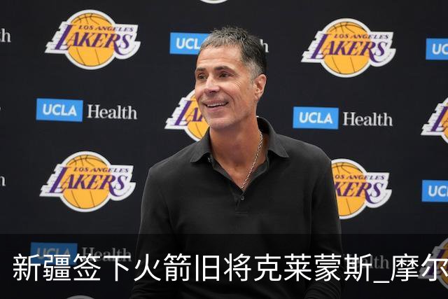 新疆签下火箭旧将克莱蒙斯 摩尔特里也将归队