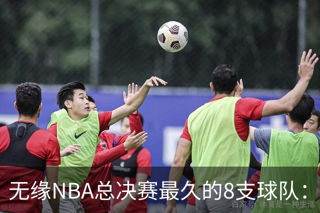 无缘NBA总决赛最久的8支球队：快船队56年排第三，一队已76年无缘