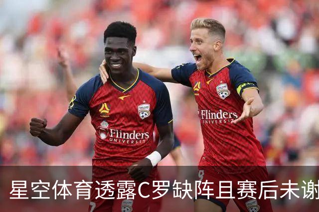 星空体育透露C罗缺阵且赛后未谢场，葡主帅称需与其沟通