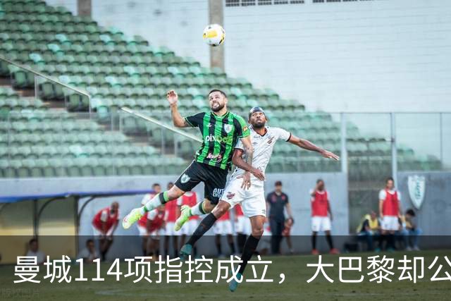 曼城114项指控成立，大巴黎却公开撑腰：他们不是没前科