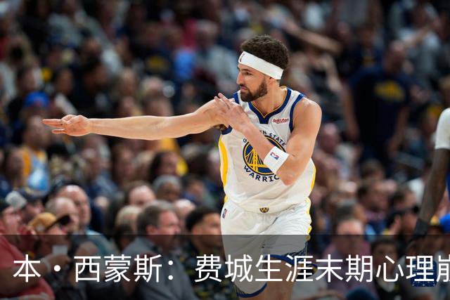 本·西蒙斯：费城生涯末期心理崩溃 庆幸休战走出阴霾