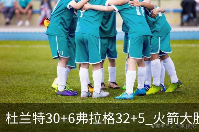 杜兰特30+6弗拉格32+5 火箭大胜独行侠
