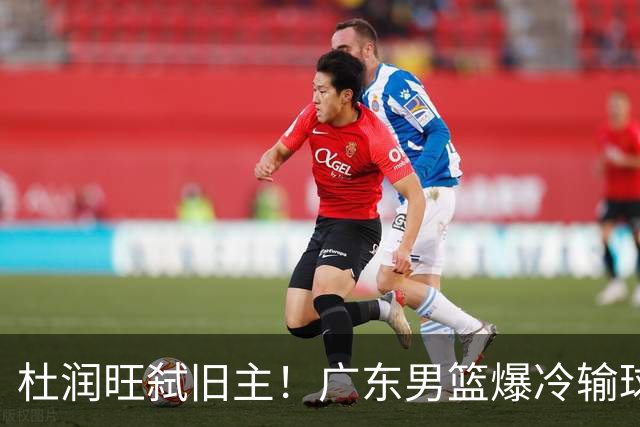 杜润旺弑旧主！广东男篮爆冷输球 球队三大问题暴露出来