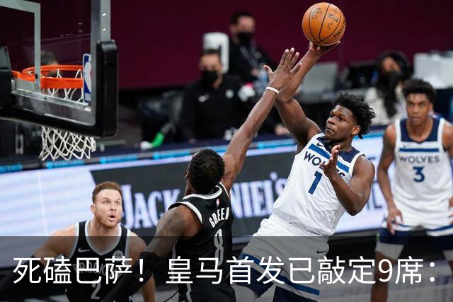 死磕巴萨！皇马首发已敲定9席：穆帅3套方案 仅剩2处悬念
