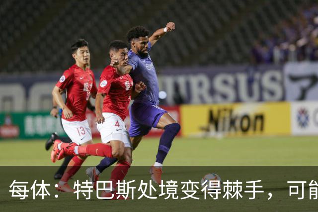每体：特巴斯处境变得棘手，可能被西班牙体育高等委员会暂时停职