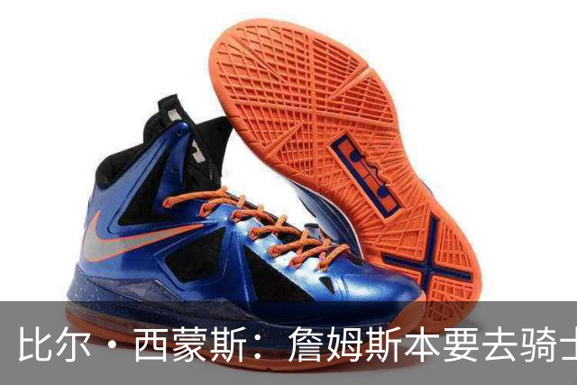比尔·西蒙斯：詹姆斯本要去骑士，后来事情变了