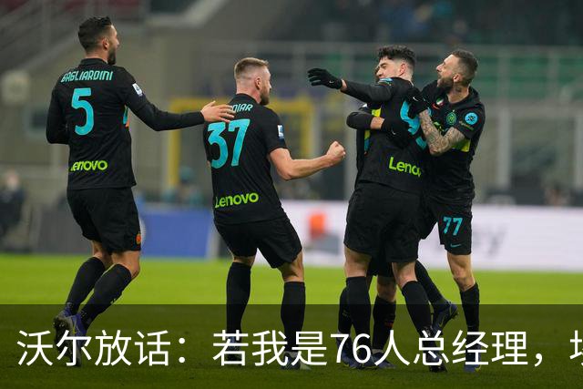 沃尔放话：若我是76人总经理，埃奇库姆该打替补
